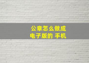 公章怎么做成电子版的 手机